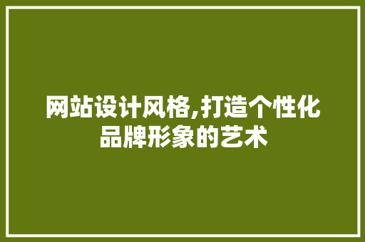 网站设计风格,打造个性化品牌形象的艺术 网站设计风格,打造个性化品牌形象的艺术 百度SEO