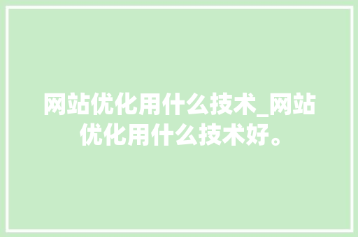 网站优化用什么技术_网站优化用什么技术好。 网站优化用什么技术_网站优化用什么技术好。 百度SEO