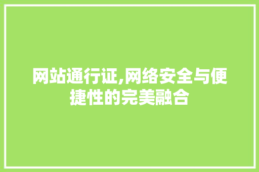 网站通行证,网络安全与便捷性的完美融合