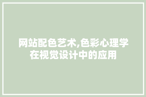 网站配色艺术,色彩心理学在视觉设计中的应用