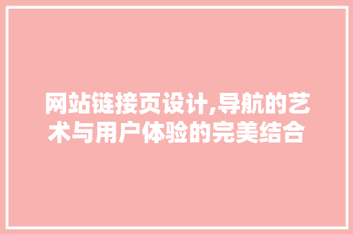 网站链接页设计,导航的艺术与用户体验的完美结合 网站链接页设计,导航的艺术与用户体验的完美结合 搜狗SEO