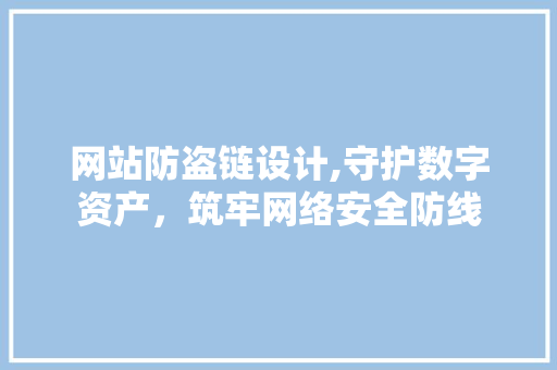 网站防盗链设计,守护数字资产，筑牢网络安全防线