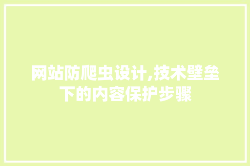 网站防爬虫设计,技术壁垒下的内容保护步骤