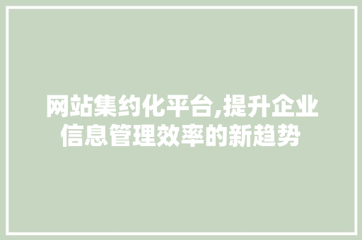 网站集约化平台,提升企业信息管理效率的新趋势