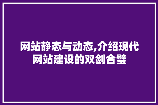 网站静态与动态,介绍现代网站建设的双剑合璧