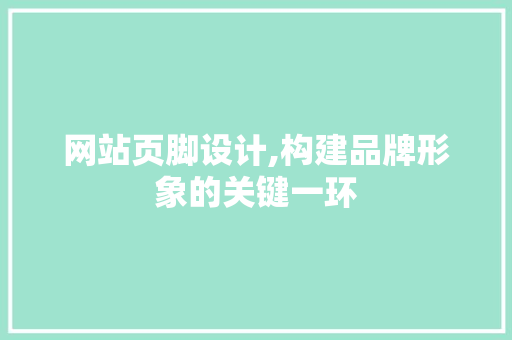 网站页脚设计,构建品牌形象的关键一环 网站页脚设计,构建品牌形象的关键一环 网站建设公司