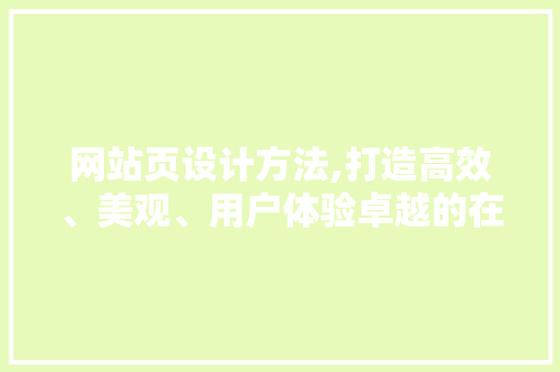 网站页设计方法,打造高效、美观、用户体验卓越的在线平台 网站页设计方法,打造高效、美观、用户体验卓越的在线平台 百度SEO