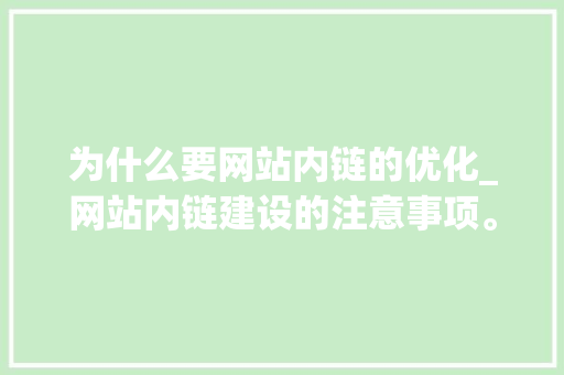 为什么要网站内链的优化_网站内链建设的注意事项。