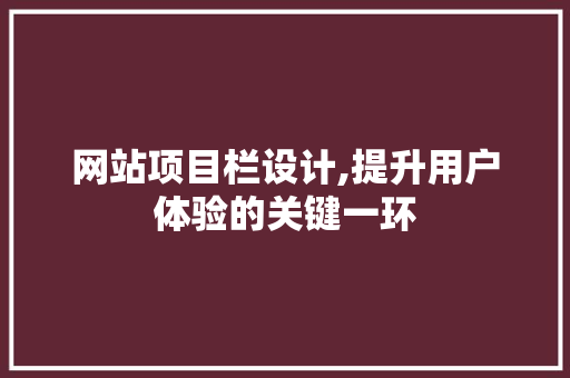 网站项目栏设计,提升用户体验的关键一环 网站项目栏设计,提升用户体验的关键一环 搜狗SEO