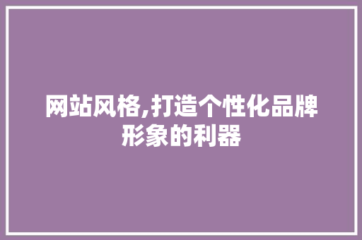 网站风格,打造个性化品牌形象的利器 网站风格,打造个性化品牌形象的利器 搜狗SEO