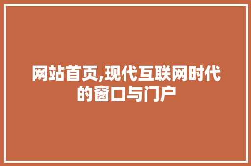 网站首页,现代互联网时代的窗口与门户 网站首页,现代互联网时代的窗口与门户 SEO关键词