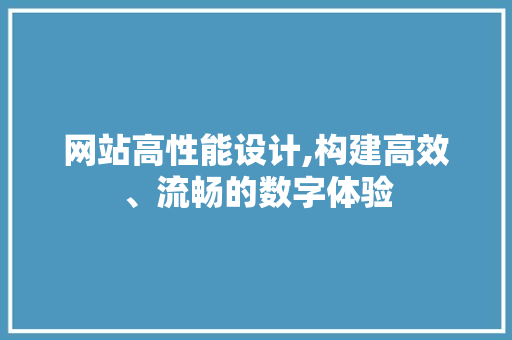 网站高性能设计,构建高效、流畅的数字体验 网站高性能设计,构建高效、流畅的数字体验 百度SEO