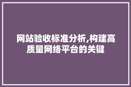 网站验收标准分析,构建高质量网络平台的关键 网站验收标准分析,构建高质量网络平台的关键 百度SEO