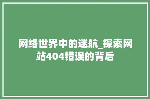 网络世界中的迷航_探索网站404错误的背后 网络世界中的迷航_探索网站404错误的背后 神马SEO