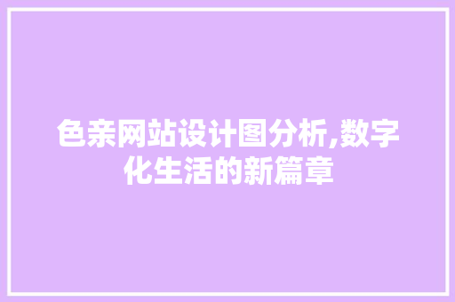 色亲网站设计图分析,数字化生活的新篇章 色亲网站设计图分析,数字化生活的新篇章 百度SEO