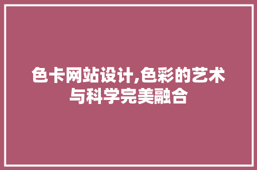 色卡网站设计,色彩的艺术与科学完美融合 色卡网站设计,色彩的艺术与科学完美融合 搜狗SEO