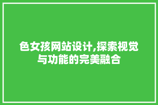 色女孩网站设计,探索视觉与功能的完美融合 色女孩网站设计,探索视觉与功能的完美融合 神马SEO