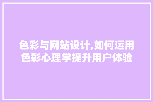 色彩与网站设计,如何运用色彩心理学提升用户体验