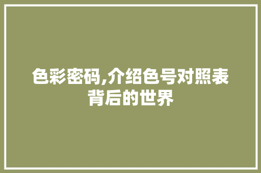 色彩密码,介绍色号对照表背后的世界