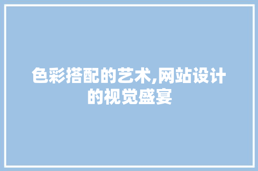 色彩搭配的艺术,网站设计的视觉盛宴 色彩搭配的艺术,网站设计的视觉盛宴 SEO关键词