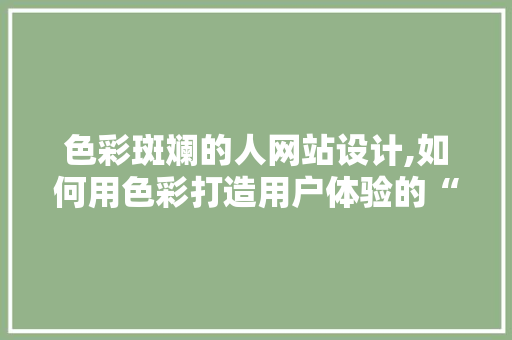 色彩斑斓的人网站设计,如何用色彩打造用户体验的“印象派”