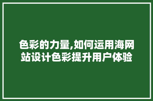 色彩的力量,如何运用海网站设计色彩提升用户体验 色彩的力量,如何运用海网站设计色彩提升用户体验 网站建设公司