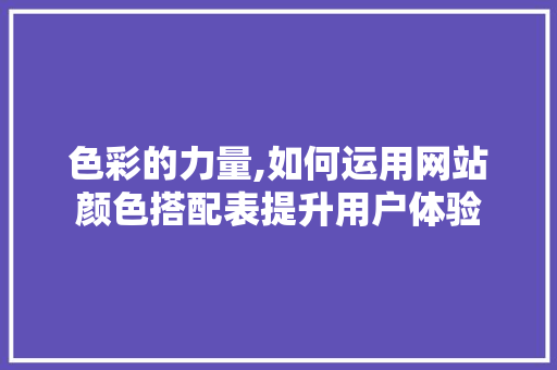 色彩的力量,如何运用网站颜色搭配表提升用户体验 色彩的力量,如何运用网站颜色搭配表提升用户体验 搜狗SEO