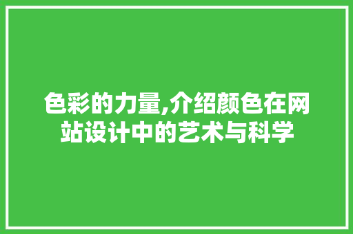 色彩的力量,介绍颜色在网站设计中的艺术与科学 色彩的力量,介绍颜色在网站设计中的艺术与科学 百度SEO