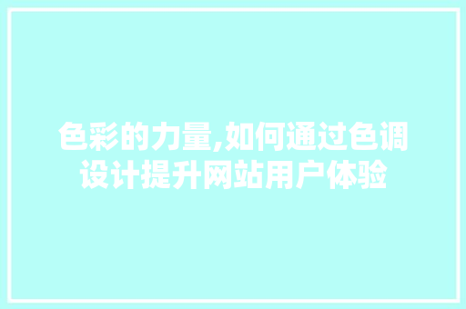 色彩的力量,如何通过色调设计提升网站用户体验 色彩的力量,如何通过色调设计提升网站用户体验 SEO关键词