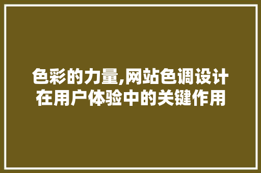 色彩的力量,网站色调设计在用户体验中的关键作用 色彩的力量,网站色调设计在用户体验中的关键作用 搜狗SEO