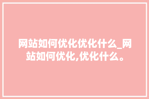 网站如何优化优化什么_网站如何优化,优化什么。 网站如何优化优化什么_网站如何优化,优化什么。 神马SEO