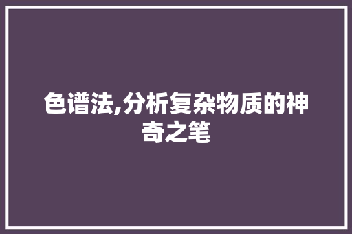 色谱法,分析复杂物质的神奇之笔