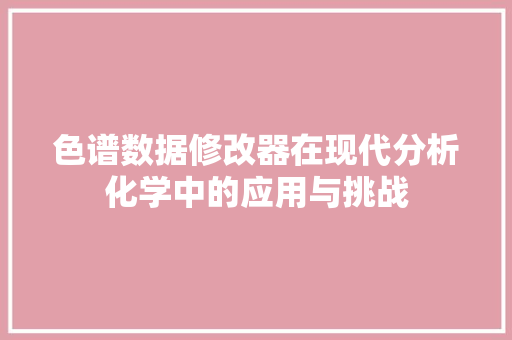 色谱数据修改器在现代分析化学中的应用与挑战 色谱数据修改器在现代分析化学中的应用与挑战 SEO关键词