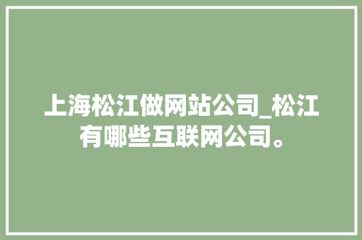 上海松江做网站公司_松江有哪些互联网公司。