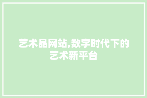 艺术品网站,数字时代下的艺术新平台 艺术品网站,数字时代下的艺术新平台 SEO关键词