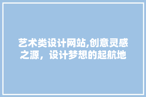艺术类设计网站,创意灵感之源，设计梦想的起航地 艺术类设计网站,创意灵感之源，设计梦想的起航地 SEO关键词