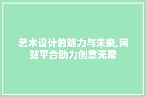 艺术设计的魅力与未来,网站平台助力创意无限