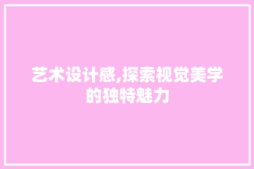 艺术设计感,探索视觉美学的独特魅力