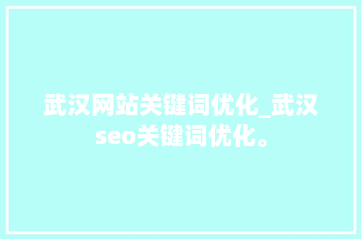 武汉网站关键词优化_武汉seo关键词优化。 武汉网站关键词优化_武汉seo关键词优化。 SEO关键词