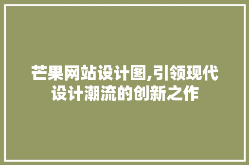 芒果网站设计图,引领现代设计潮流的创新之作 芒果网站设计图,引领现代设计潮流的创新之作 搜狗SEO