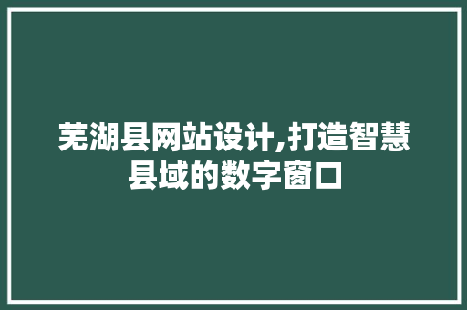 芜湖县网站设计,打造智慧县域的数字窗口 芜湖县网站设计,打造智慧县域的数字窗口 SEO关键词