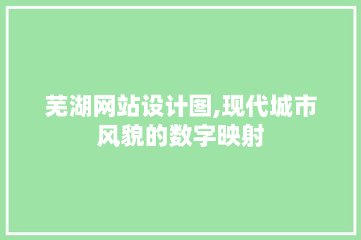 芜湖网站设计图,现代城市风貌的数字映射 芜湖网站设计图,现代城市风貌的数字映射 百度SEO