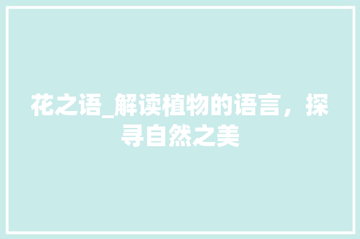 花之语_解读植物的语言，探寻自然之美 花之语_解读植物的语言，探寻自然之美 百度SEO