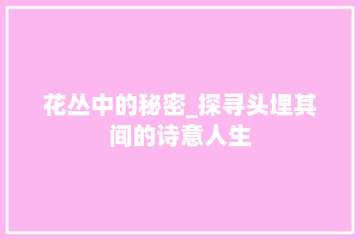 花丛中的秘密_探寻头埋其间的诗意人生 花丛中的秘密_探寻头埋其间的诗意人生 必应SEO