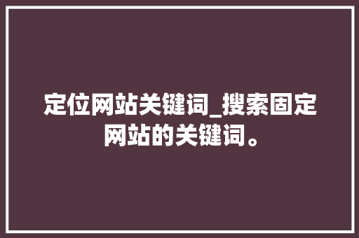 定位网站关键词_搜索固定网站的关键词。
