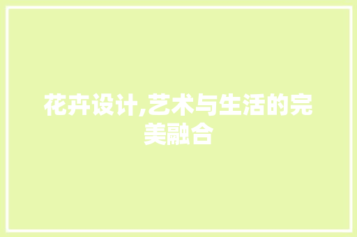 花卉设计,艺术与生活的完美融合