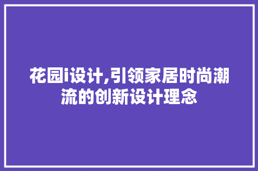 花园i设计,引领家居时尚潮流的创新设计理念 花园i设计,引领家居时尚潮流的创新设计理念 神马SEO