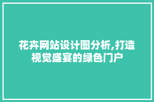 花卉网站设计图分析,打造视觉盛宴的绿色门户 花卉网站设计图分析,打造视觉盛宴的绿色门户 神马SEO
