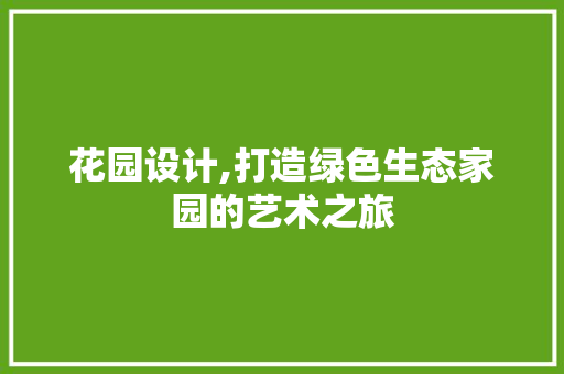 花园设计,打造绿色生态家园的艺术之旅 花园设计,打造绿色生态家园的艺术之旅 神马SEO
