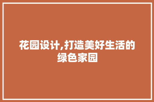 花园设计,打造美好生活的绿色家园 花园设计,打造美好生活的绿色家园 搜狗SEO